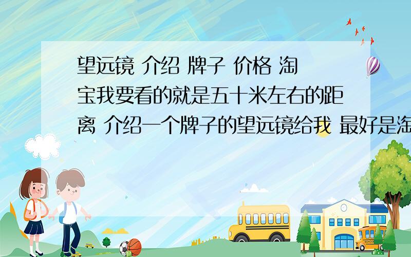 望远镜 介绍 牌子 价格 淘宝我要看的就是五十米左右的距离 介绍一个牌子的望远镜给我 最好是淘宝有的买的价格在两百左右!重点是在晚上的时候也能看的清楚 (就是看对面的窗口咯~)你最