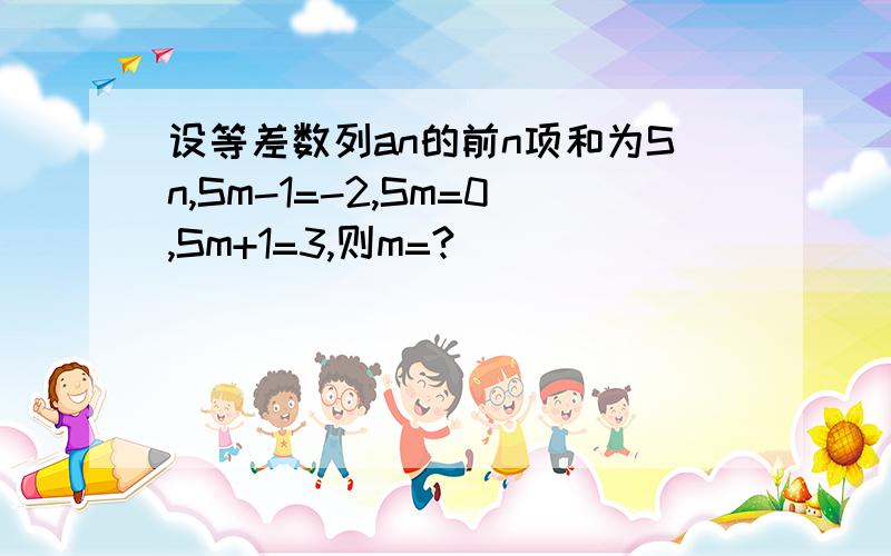 设等差数列an的前n项和为Sn,Sm-1=-2,Sm=0,Sm+1=3,则m=?