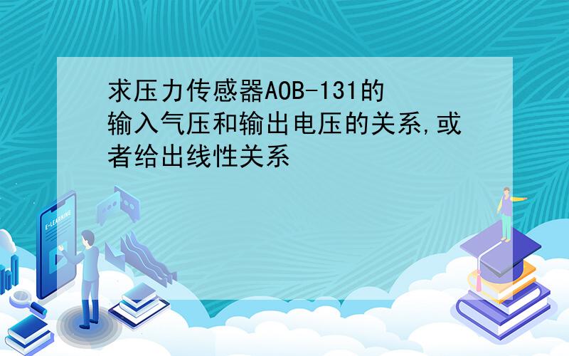 求压力传感器AOB-131的输入气压和输出电压的关系,或者给出线性关系