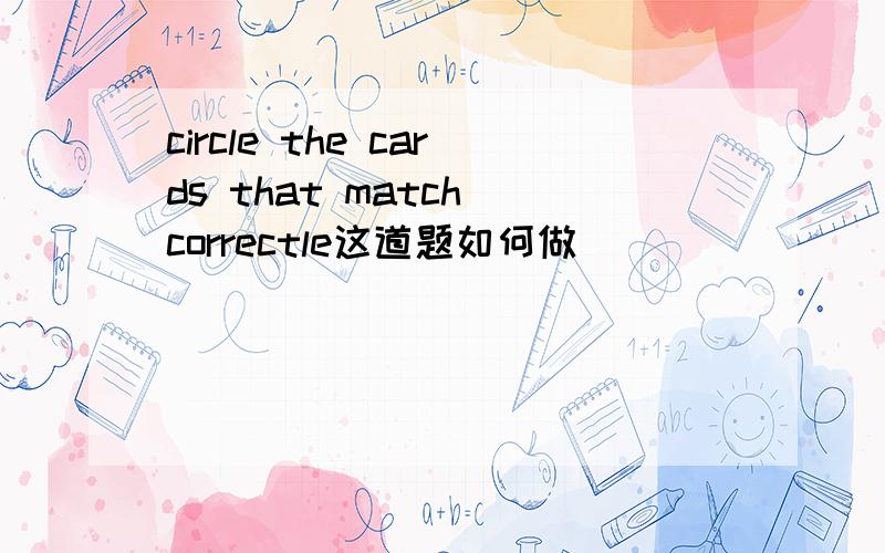 circle the cards that match correctle这道题如何做