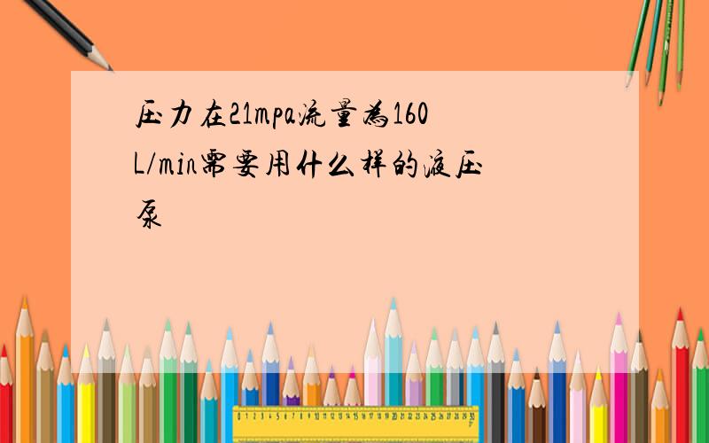 压力在21mpa流量为160L/min需要用什么样的液压泵