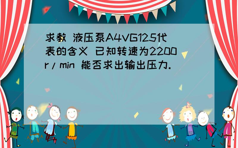 求教 液压泵A4VG125代表的含义 已知转速为2200r/min 能否求出输出压力.