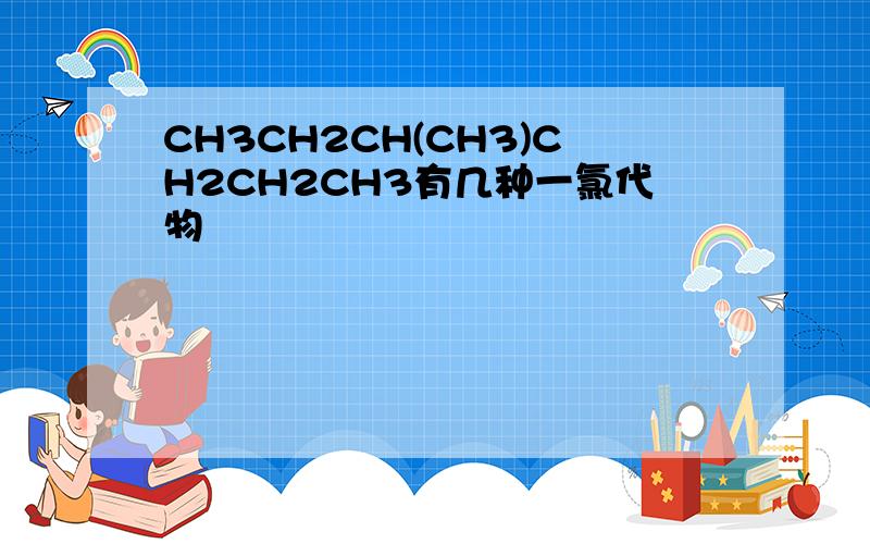 CH3CH2CH(CH3)CH2CH2CH3有几种一氯代物