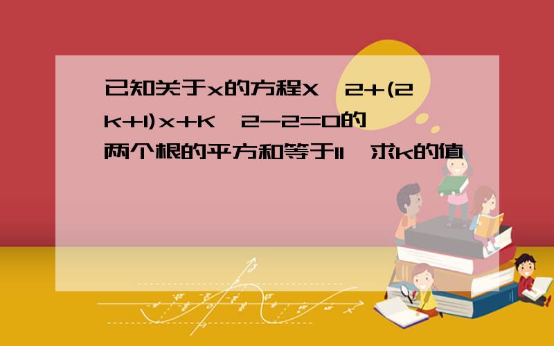 已知关于x的方程X^2+(2k+1)x+K^2-2=0的两个根的平方和等于11,求k的值