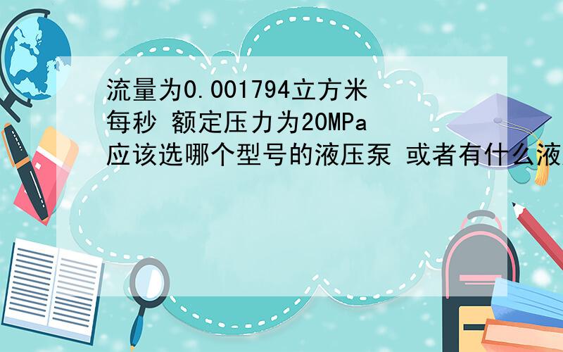 流量为0.001794立方米每秒 额定压力为20MPa 应该选哪个型号的液压泵 或者有什么液压泵的型号参数选择的