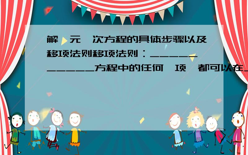 解一元一次方程的具体步骤以及移项法则移项法则：__________方程中的任何一项,都可以在_____后,从方程的一边移到另一边解一元一次方程的一般步骤：1去分母：在方程两边都乘以各分母的最