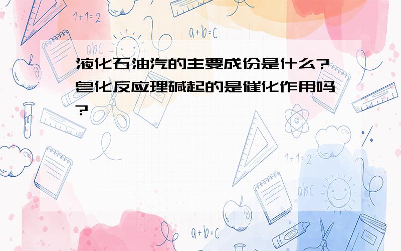 液化石油汽的主要成份是什么?皂化反应理碱起的是催化作用吗?