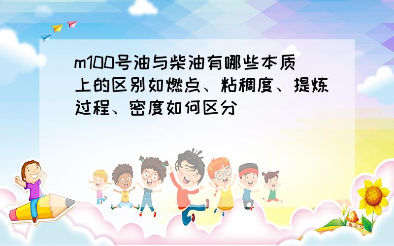 m100号油与柴油有哪些本质上的区别如燃点、粘稠度、提炼过程、密度如何区分