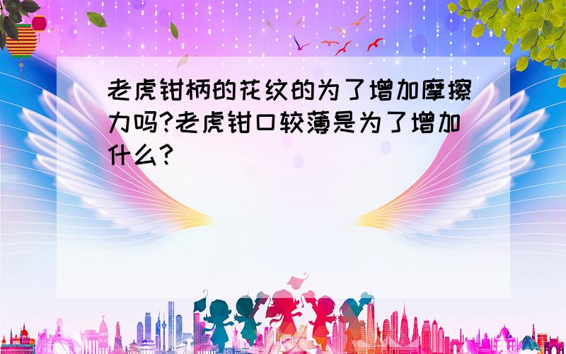 老虎钳柄的花纹的为了增加摩擦力吗?老虎钳口较薄是为了增加什么?