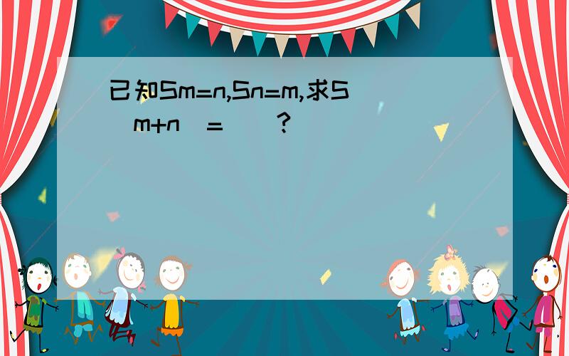 已知Sm=n,Sn=m,求S(m+n)=（）?