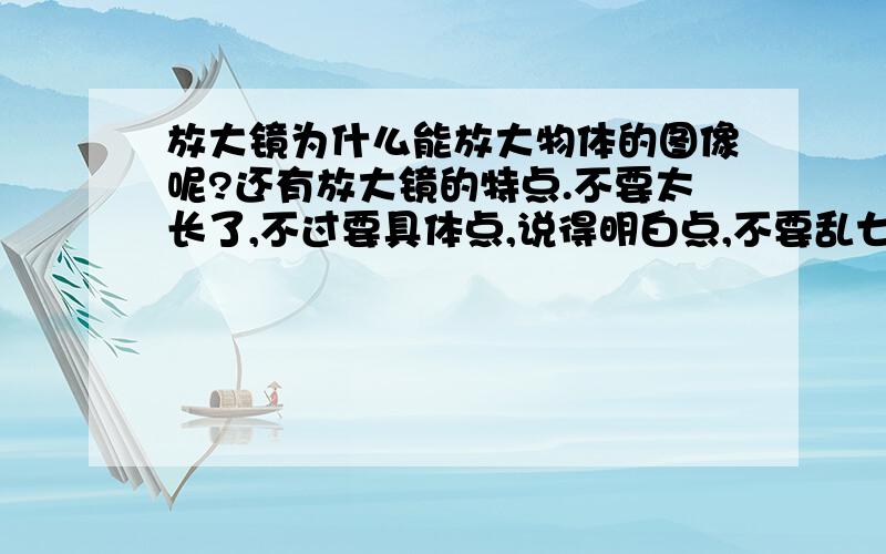 放大镜为什么能放大物体的图像呢?还有放大镜的特点.不要太长了,不过要具体点,说得明白点,不要乱七八糟的说了一大堆.