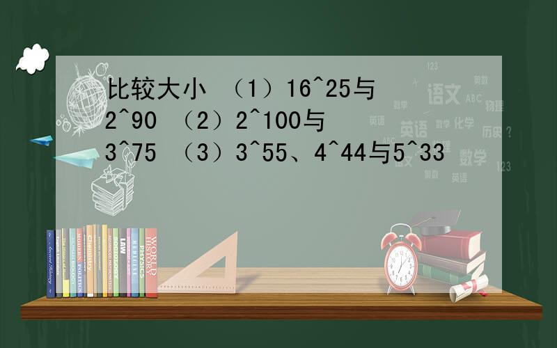 比较大小 （1）16^25与2^90 （2）2^100与3^75 （3）3^55、4^44与5^33