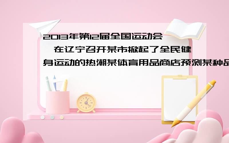 2013年第12届全国运动会,在辽宁召开某市掀起了全民健身运动的热潮某体育用品商店预测某种品牌的运动鞋会畅销就用4800元购进了一批这种运动鞋上市后很快脱销该商店又用10800元购进第二批