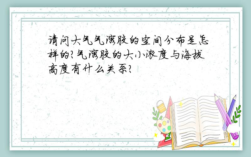 请问大气气溶胶的空间分布是怎样的?气溶胶的大小浓度与海拔高度有什么关系?