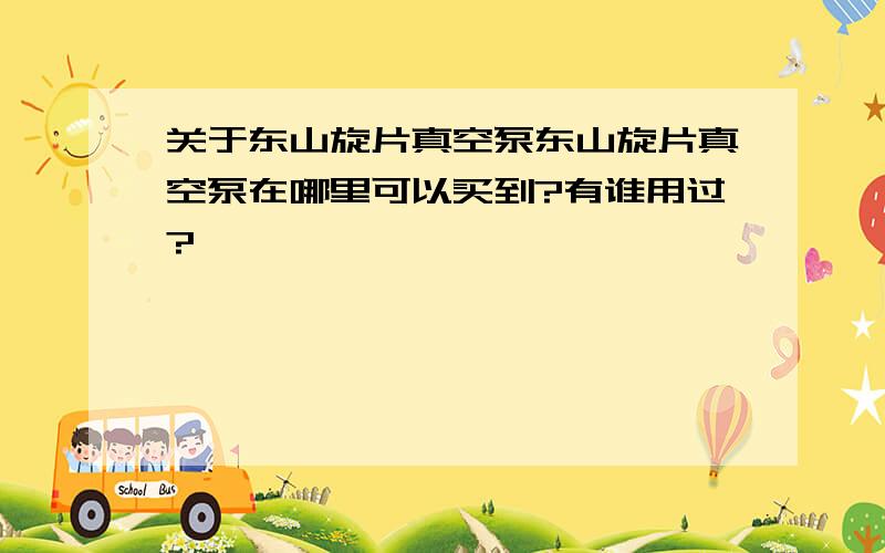 关于东山旋片真空泵东山旋片真空泵在哪里可以买到?有谁用过?