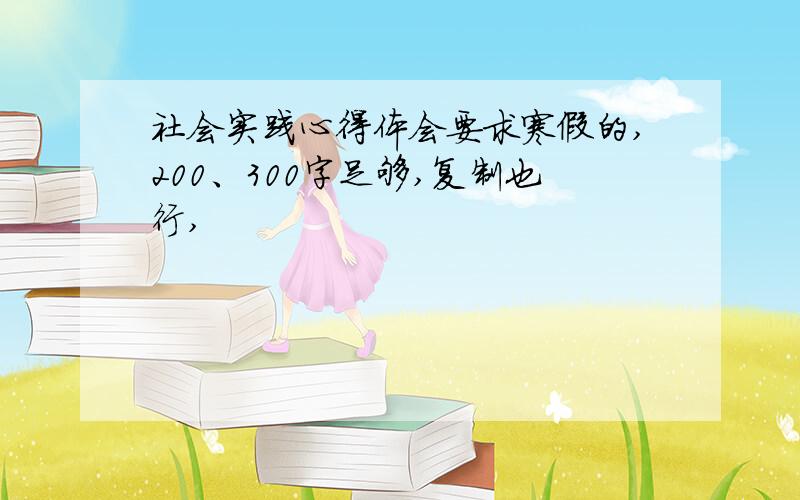 社会实践心得体会要求寒假的,200、300字足够,复制也行,