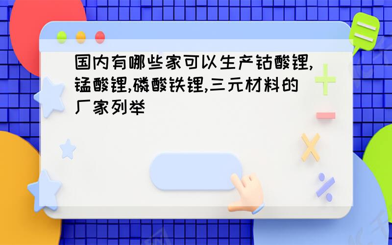 国内有哪些家可以生产钴酸锂,锰酸锂,磷酸铁锂,三元材料的厂家列举