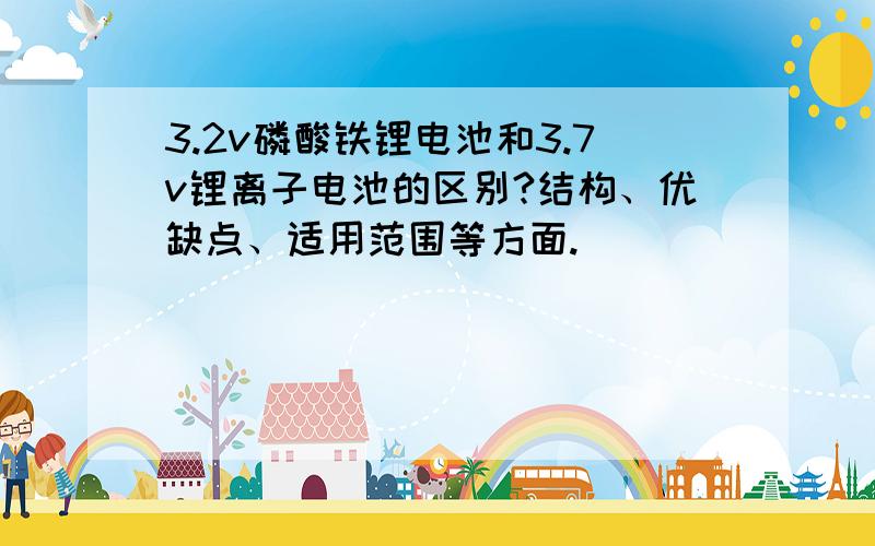 3.2v磷酸铁锂电池和3.7v锂离子电池的区别?结构、优缺点、适用范围等方面.