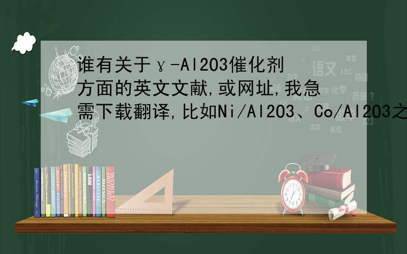 谁有关于γ-Al2O3催化剂方面的英文文献,或网址,我急需下载翻译,比如Ni/Al2O3、Co/Al2O3之类金属都可以