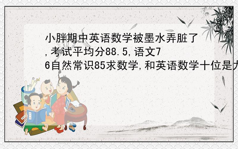 小胖期中英语数学被墨水弄脏了,考试平均分88.5,语文76自然常识85求数学,和英语数学十位是九,英语个位是七