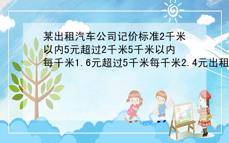 某出租汽车公司记价标准2千米以内5元超过2千米5千米以内每千米1.6元超过5千米每千米2.4元出租车路程是13千米花了多少钱