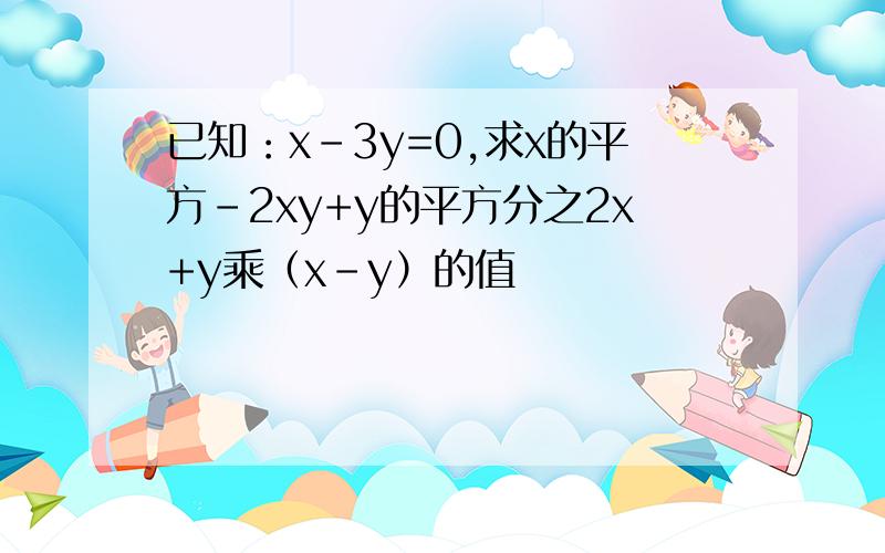 已知：x-3y=0,求x的平方-2xy+y的平方分之2x+y乘（x-y）的值