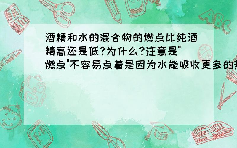 酒精和水的混合物的燃点比纯酒精高还是低?为什么?注意是