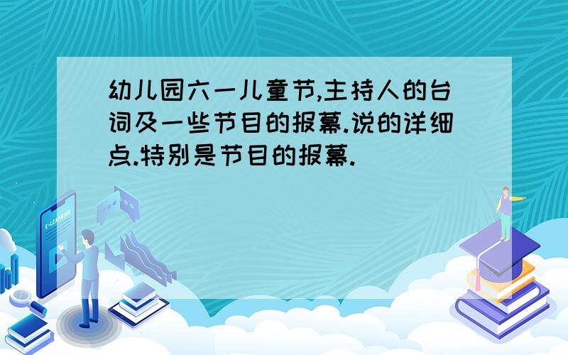 幼儿园六一儿童节,主持人的台词及一些节目的报幕.说的详细点.特别是节目的报幕.