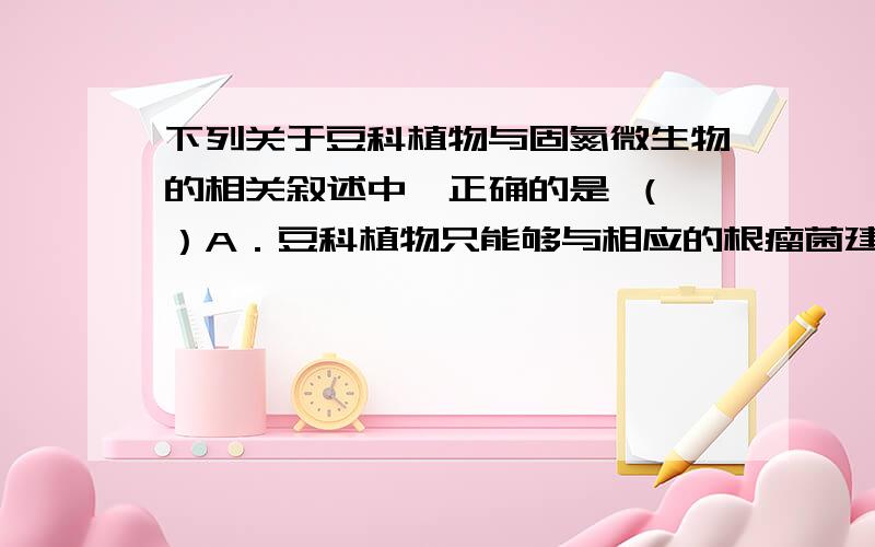 下列关于豆科植物与固氮微生物的相关叙述中,正确的是 （ ）A．豆科植物只能够与相应的根瘤菌建立互利共生关系,二者的新陈代谢类型均为需氧型B．大豆通过光合作用合成有机物,光反应发