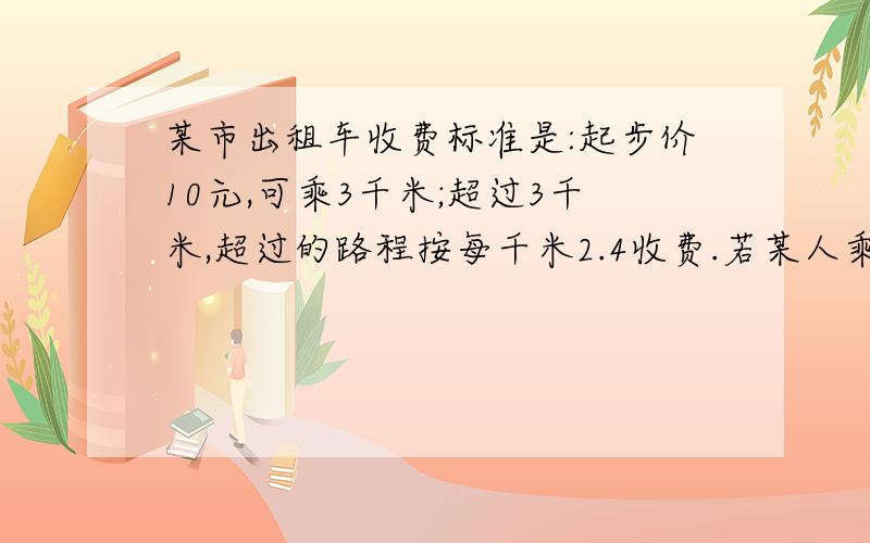 某市出租车收费标准是:起步价10元,可乘3千米;超过3千米,超过的路程按每千米2.4收费.若某人乘坐了x (x>3) 千米的路程,则他应支付的费用是多少?