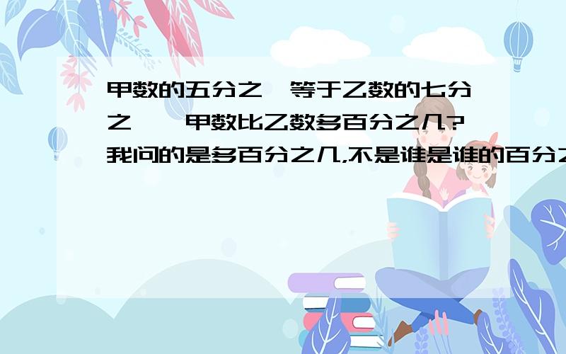 甲数的五分之一等于乙数的七分之一,甲数比乙数多百分之几?我问的是多百分之几，不是谁是谁的百分之几