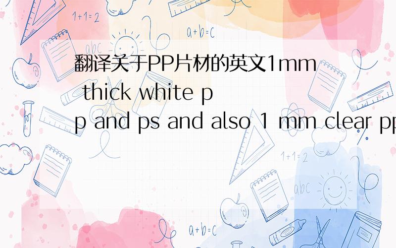翻译关于PP片材的英文1mm thick white pp and ps and also 1 mm clear pp5分送上