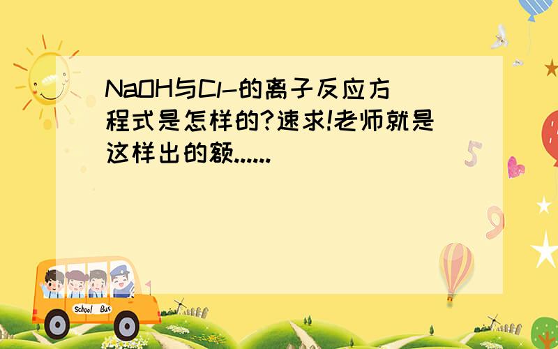 NaOH与Cl-的离子反应方程式是怎样的?速求!老师就是这样出的额......