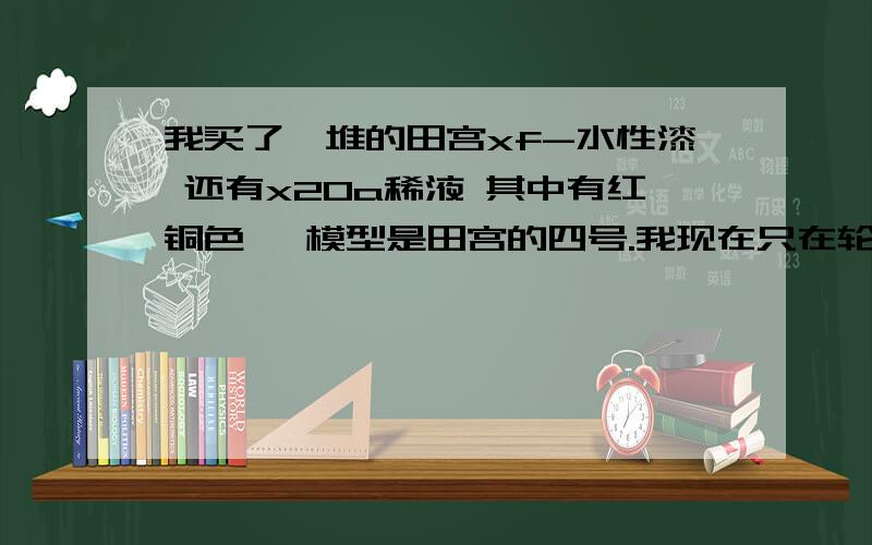 我买了一堆的田宫xf-水性漆 还有x20a稀液 其中有红铜色 ,模型是田宫的四号.我现在只在轮子和一些机枪还有内饰上了漆,准备渍洗.不知道用x-20a能不能加红铜色渍洗?板子本身是沙漠黄,就没有