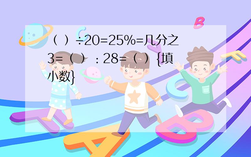 （ ）÷20=25%=几分之3=（ ）：28=（ ）{填小数}