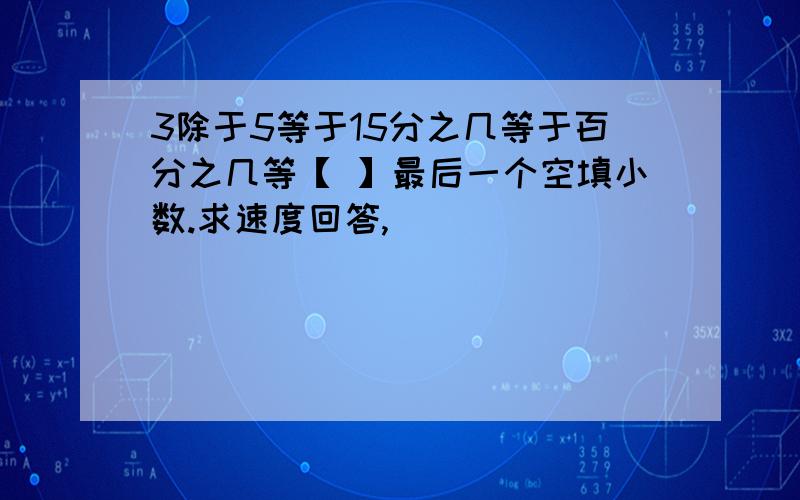 3除于5等于15分之几等于百分之几等【 】最后一个空填小数.求速度回答,