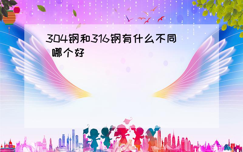 304钢和316钢有什么不同 哪个好