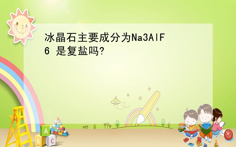 冰晶石主要成分为Na3AlF6 是复盐吗?