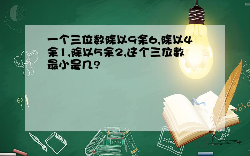 一个三位数除以9余6,除以4余1,除以5余2,这个三位数最小是几?