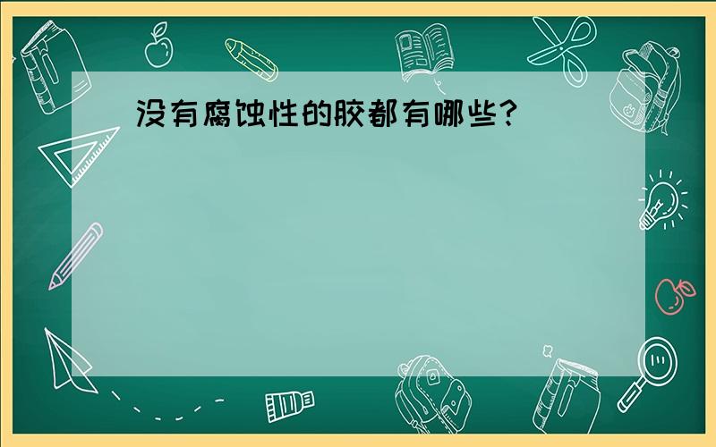 没有腐蚀性的胶都有哪些?