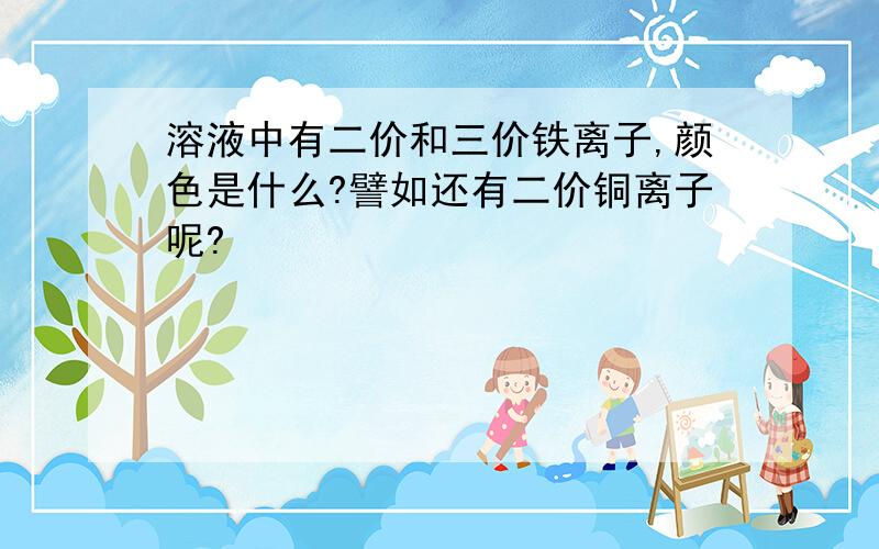 溶液中有二价和三价铁离子,颜色是什么?譬如还有二价铜离子呢?