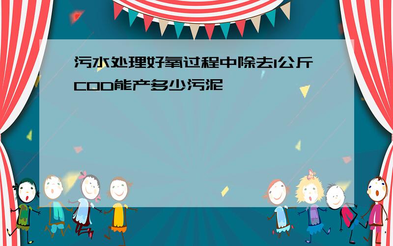 污水处理好氧过程中除去1公斤COD能产多少污泥