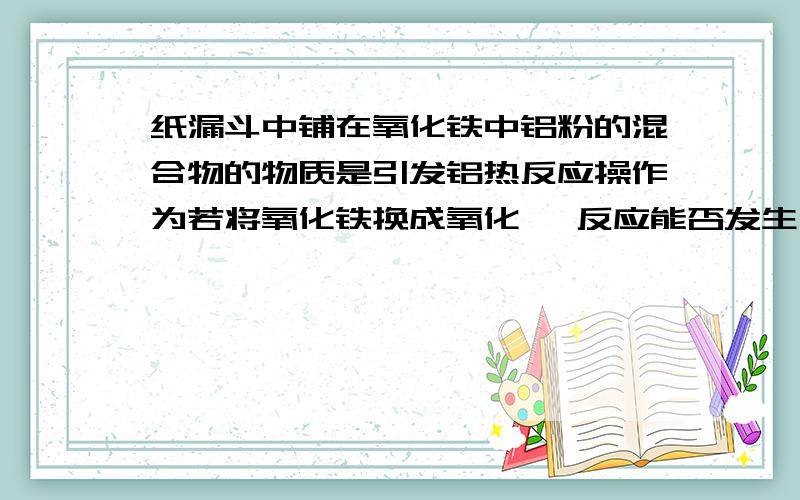 纸漏斗中铺在氧化铁中铝粉的混合物的物质是引发铝热反应操作为若将氧化铁换成氧化镁 反应能否发生 理由