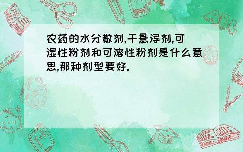 农药的水分散剂,干悬浮剂,可湿性粉剂和可溶性粉剂是什么意思,那种剂型要好.