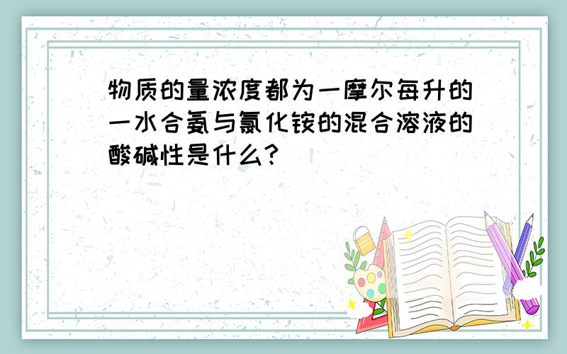 物质的量浓度都为一摩尔每升的一水合氨与氯化铵的混合溶液的酸碱性是什么?