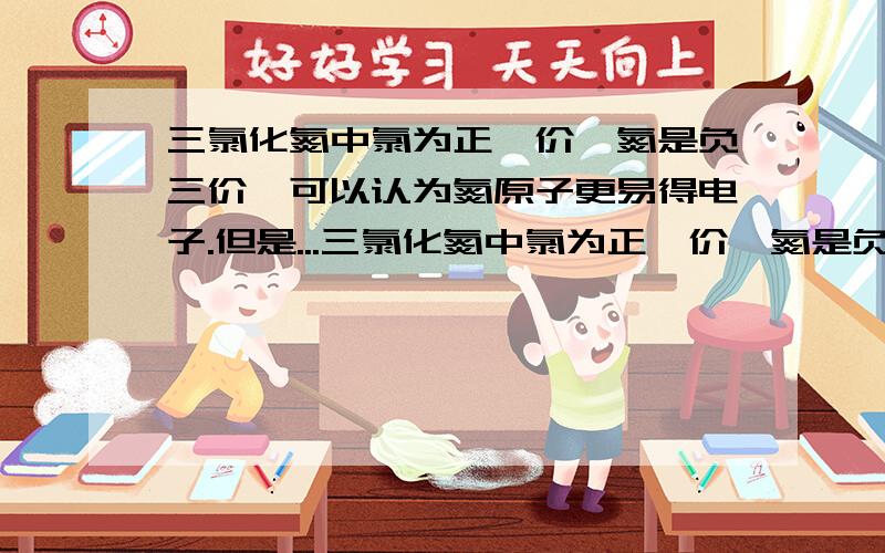 三氯化氮中氯为正一价,氮是负三价,可以认为氮原子更易得电子.但是...三氯化氮中氯为正一价,氮是负三价,可以认为氮原子更易得电子.但是为什么高氯酸的酸性比硝酸强?那为什么他和水反应