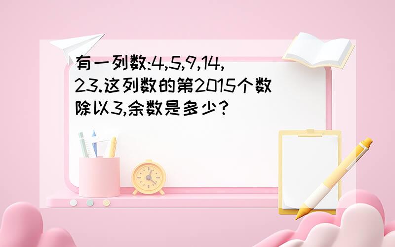 有一列数:4,5,9,14,23.这列数的第2015个数除以3,余数是多少?