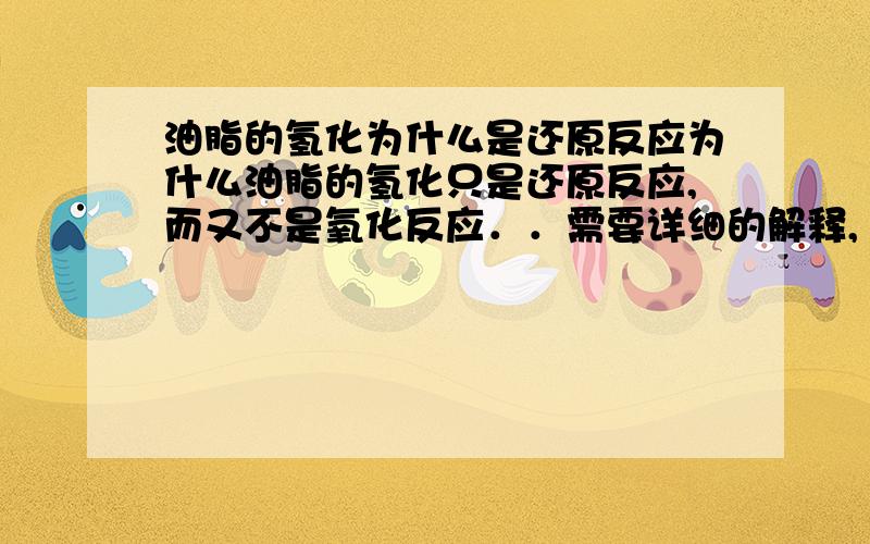 油脂的氢化为什么是还原反应为什么油脂的氢化只是还原反应,而又不是氧化反应．．需要详细的解释,