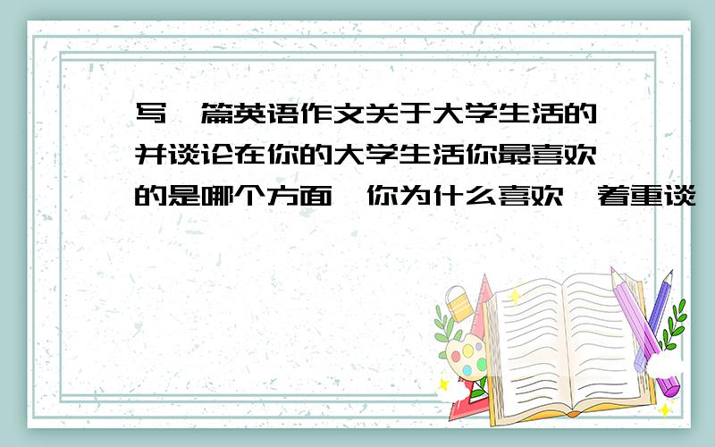 写一篇英语作文关于大学生活的并谈论在你的大学生活你最喜欢的是哪个方面,你为什么喜欢,着重谈一到两个原因