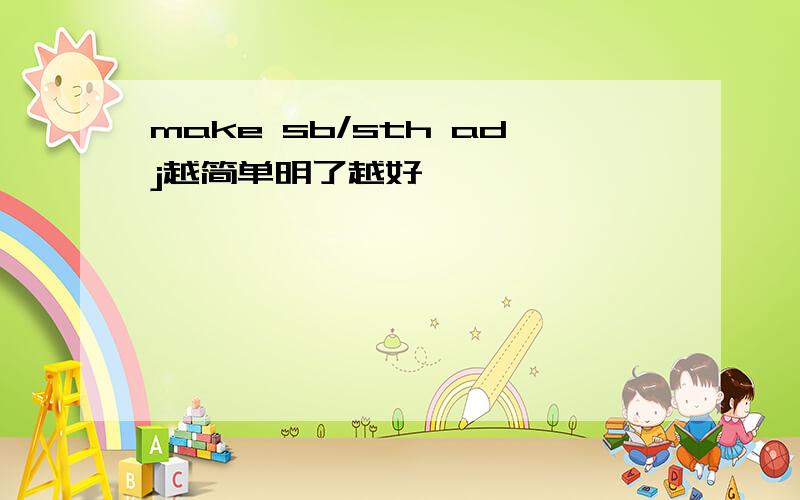 make sb/sth adj越简单明了越好